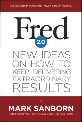 Fred 2.0: New Ideas on How to Keep Delivering Extraordinary Results by Mark Sanborn