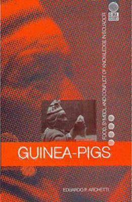 Guinea Pigs: Food, Symbol and Conflict of Knowledge in Ecuador by Eduardo P. Archetti