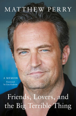 Friends, Lovers and the Big Terrible Thing: 'A candid, darkly funny book' New York Times by Matthew Perry