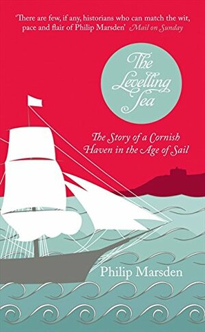 The Levelling Sea: Falmouth, Britain and the Age of Sail. by Philip Marsden by Philip Marsden