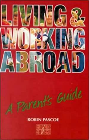 Living and Working Abroad: A Parent's Guide by Robin Pascoe