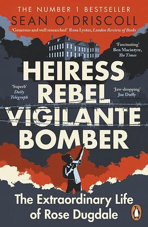 Heiress, Rebel, Vigilante, Bomber: The Extraordinary Life of Rose Dugdale by Sean O'Driscoll