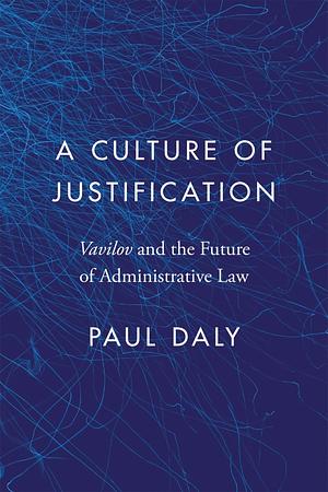 A Culture of Justification: Vavilov and the Future of Administrative Law by Paul Daly