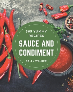 365 Yummy Sauce and Condiment Recipes: An One-of-a-kind Yummy Sauce and Condiment Cookbook by Sally Walker