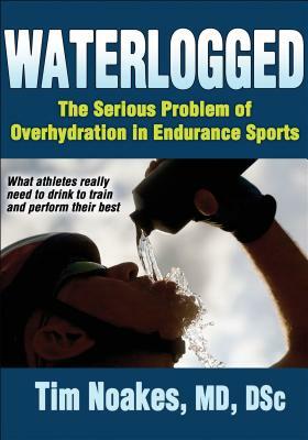 Waterlogged: The Serious Problem of Overhydration in Endurance Sports by Timothy Noakes