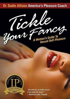 Tickle Your Fancy: A Woman's Guide to Sexual Self-Pleasure by Sadie Allison, Sadie Allison