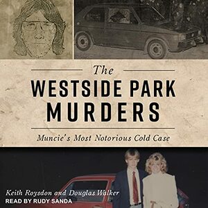 The Westside Park Murders: Muncie's Most Notorious Cold Case by Keith Roysdon, Douglas Walker