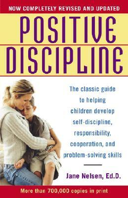 Positive Discipline: The Classic Guide to Helping Children Develop Self-Discipline, Responsibility, Cooperation, and Problem-Solving Skills by Jane Nelsen