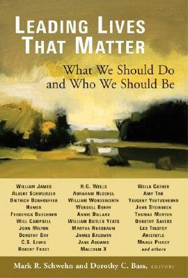 Leading Lives That Matter: What We Should Do and Who We Should Be by Mark R. Schwehn