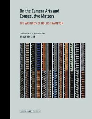 On the Camera Arts and Consecutive Matters: The Writings of Hollis Frampton by Hollis Frampton