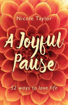 A Joyful Pause: 52 Ways to Love Life by Nicole Taylor