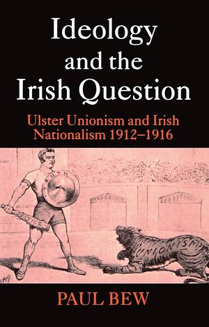 Ideology and the Irish Question: Ulster Unionism and Irish Nationalism, 1912-1916 by Paul Bew