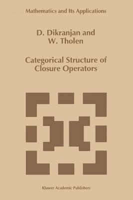 Categorical Structure of Closure Operators: With Applications to Topology, Algebra and Discrete Mathematics by Dikran Dikranjan, Walter Tholen