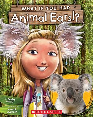 What If You Had Animal Ears by Howard McWilliam, Sandra Markle, Sandra Markle