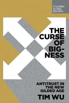 The Curse of Bigness: Antitrust in the New Gilded Age by Tim Wu
