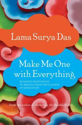 Make Me One with Everything: Buddhist Meditations to Awaken from the Illusion of Separation by Lama Surya Das