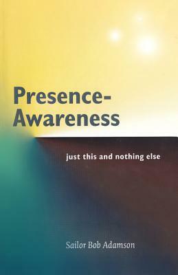 Presence- Awareness: Just This Nothing Else by Sailor Bob Adamson