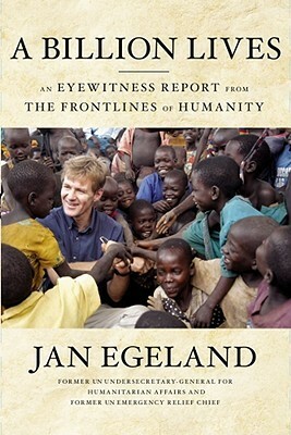 A Billion Lives: An Eyewitness Report from the Frontlines of Humanity by Jan Egeland