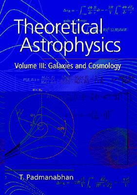 Theoretical Astrophysics: Volume 3, Galaxies and Cosmology by T. R. Padmanabhan