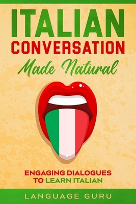 Italian Conversation Made Natural: Engaging Dialogues to Learn Italian by Language Guru