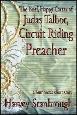 The Brief, Happy Career of Judas Talbot, Circuit Riding Preacher by Harvey Stanbrough