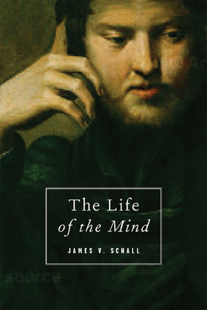 The Life of the Mind: On the Joys and Travails of Thinking by James V. Schall