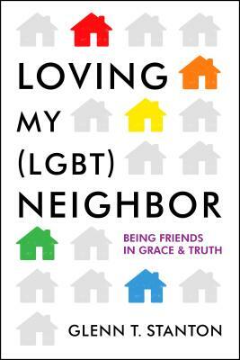Loving My (Lgbt) Neighbor: Being Friends in Grace and Truth by Glenn T. Stanton