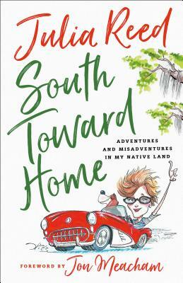 South Toward Home: Adventures and Misadventures in My Native Land by Julia Reed