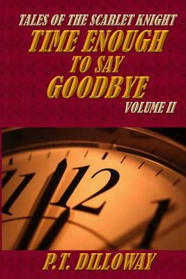 Time Enough to Say Goodbye (Tales of the Scarlet Knight #2) by P. T. Dilloway