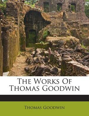 The Works of Thomas Goodwin by Thomas Goodwin