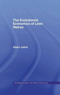 The Evolutionist Economics of Leon Walras by Albert Jolink