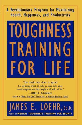Toughness Training for Life: A Revolutionary Program for Maximizing Health, Happiness and Productivity by James E. Loehr