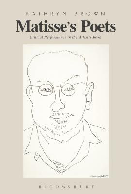 Matisse's Poets: Critical Performance in the Artist's Book by Kathryn Brown