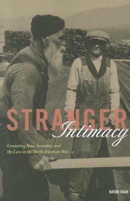 Stranger Intimacy: Contesting Race, Sexuality and the Law in the North American West by Nayan Shah