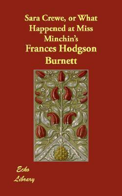 Sara Crewe, Or What Happened At Miss Minchin's by Frances Hodgson Burnett