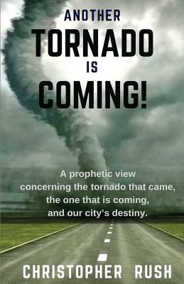 Another Tornado Is Coming: A Prophetic View Concerning the Tornado That Came, the One That Is Coming, and Our City's Destiny by Chris Rush