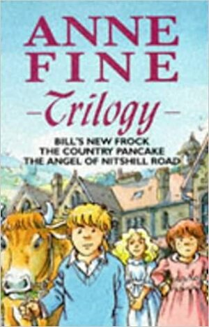 Anne Fine Trilogy: Bill's New Frock / The Country Pancake / The Angel of Nitshill Road by Anne Fine