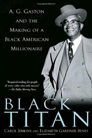 Black Titan: A.G. Gaston and the Making of a Black American Millionaire by Carol Jenkins, Elizabeth Gardner Hines