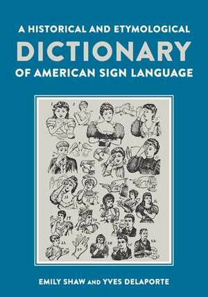 A Historical and Etymological Dictionary of American Sign Language: The Origin and Evolution of More Than 500 Signs by Yves Delaporte, Carole Marion, Emily Shaw