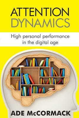 Attention Dynamics: High personal performance in the Digital Age by Ade McCormack
