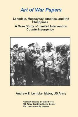 Art of War Papers: Lansdale, Magsaysay, America, and the Philippines by Andrew Lembke, Combat Studies Institute Press