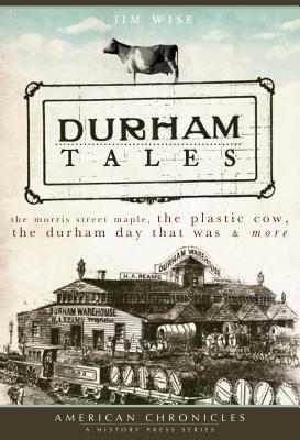 Durham Tales: The Morris Street Maple, the Plastic Cow, the Durham Day That Was & More by Jim Wise