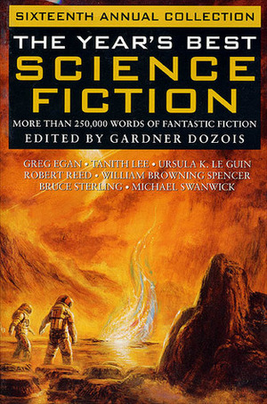 The Year's Best Science Fiction: Sixteenth Annual Collection by Chris Lawson, Jim Grimsley, William Browning Spencer, Ian McDonald, Robert Charles Wilson, Geoffrey A. Landis, Michael Swanwick, Robert Reed, Rob Chilson, Tanith Lee, Howard Waldrop, Cherry Wilder, Bruce Sterling, Greg Egan, Cory Doctorow, Liz Williams, Stephen Baxter, Ted Chiang, William Barton, Paul McAuley, Ian R. MacLeod, Ursula K. Le Guin, Gardner Dozois, Gwyneth Jones