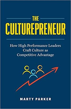 The Culturepreneur: How High Performance Leaders Craft Culture as Competitive Advantage by Marty Parker