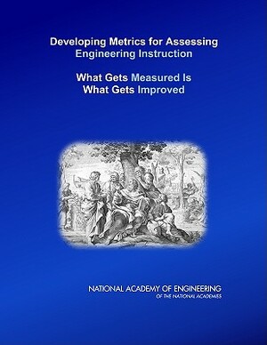 Developing Metrics for Assessing Engineering Instruction: What Gets Measured Is What Gets Improved by Steering Committee for Evaluating Instru, National Academy of Engineering, National Academy of Engineering