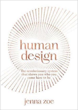 Human Design: The Revolutionary System That Shows You Who You Came Here to Be by Jenna Zoe