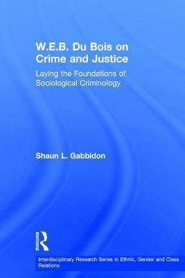 W.E.B. Du Bois on Crime and Justice: Laying the Foundations of Sociological Criminology by Shaun L. Gabbidon