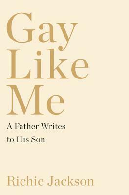 Gay Like Me: A Father Writes to His Son by Richie Jackson