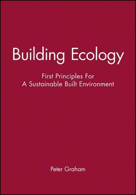 Building Ecology: First Principles for a Sustainable Built Environment by Peter Graham
