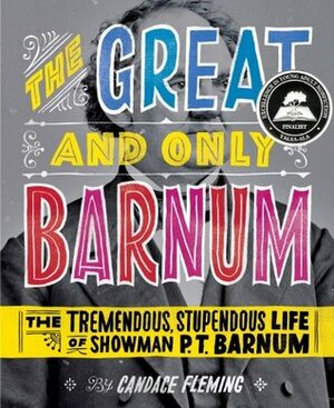 The Great and Only Barnum: The Tremendous, Stupendous Life of Showman P. T. Barnum by Candace Fleming, Ray Fenwick